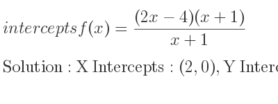 The intercepts of f(x)=((2x-4)(x+1))/(x+1) is X Intercepts: (2,0),Y Intercepts: (0,-4)